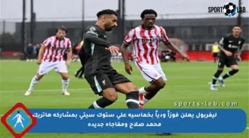 ليفربول يعلن فوزاً ودياً بخماسية على ستوك سيتي بمشاركة هاتريك محمد صلاح ومفاجأة جديدة
